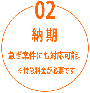 納期 急ぎ案件にも対応可能。※特急料金が必要です