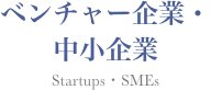 ベンチャー企業・中小企業 Startups・SMEs